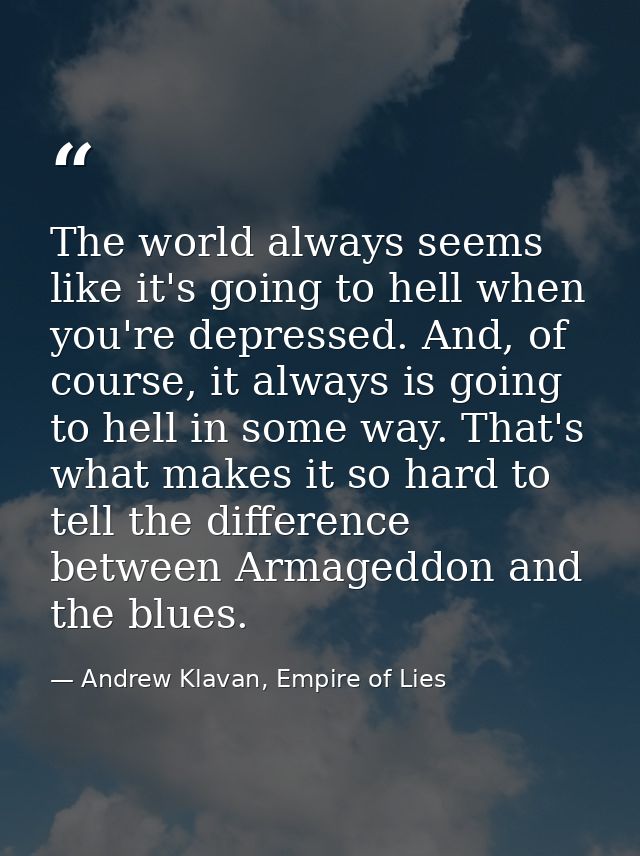 The world always seems like it's going to hell when you're depressed. And, of course, it always is going to hell in some — Andrew Klavan, Empire of Lies