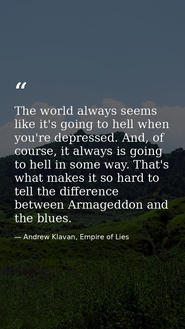 The world always seems like it's going to hell when you're depressed. And, of course, it always is going to hell in some — Andrew Klavan, Empire of Lies
