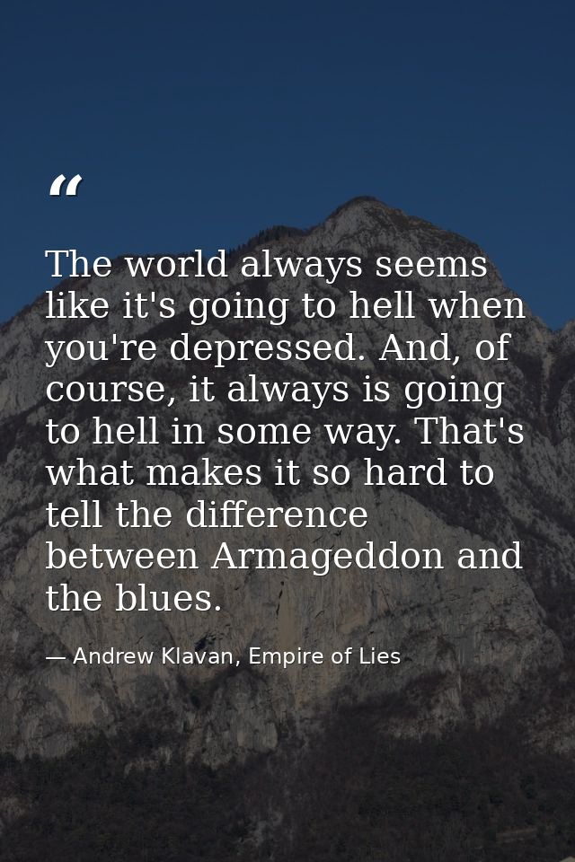 The world always seems like it's going to hell when you're depressed. And, of course, it always is going to hell in some — Andrew Klavan, Empire of Lies