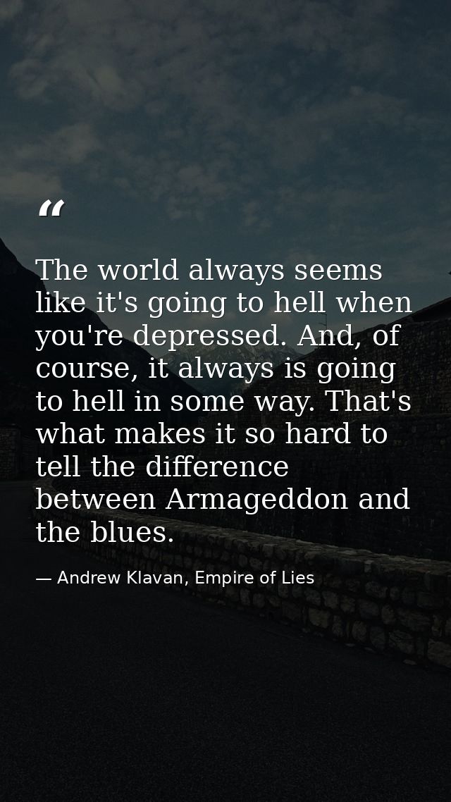 The world always seems like it's going to hell when you're depressed. And, of course, it always is going to hell in some — Andrew Klavan, Empire of Lies