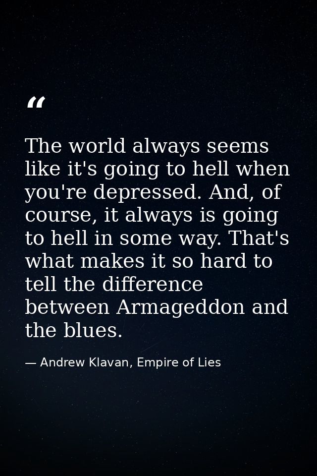 The world always seems like it's going to hell when you're depressed. And, of course, it always is going to hell in some — Andrew Klavan, Empire of Lies