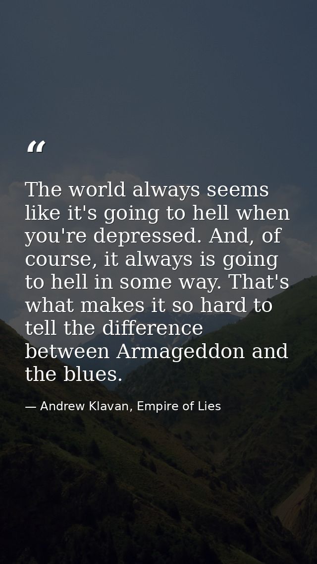 The world always seems like it's going to hell when you're depressed. And, of course, it always is going to hell in some — Andrew Klavan, Empire of Lies