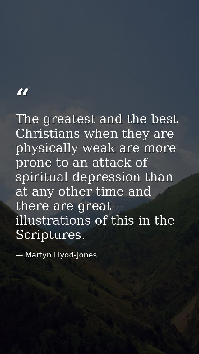 The greatest and the best Christians when they are physically weak are more prone to an attack of spiritual depression t — Martyn Llyod-Jones