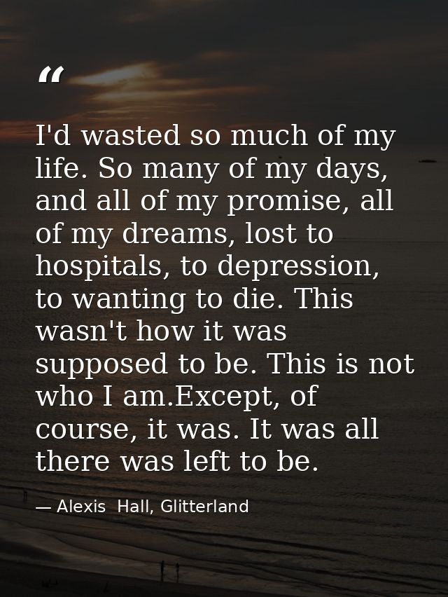 I'd wasted so much of my life. So many of my days, and all of my promise, all of my dreams, lost to hospitals, to depres — Alexis  Hall, Glitterland