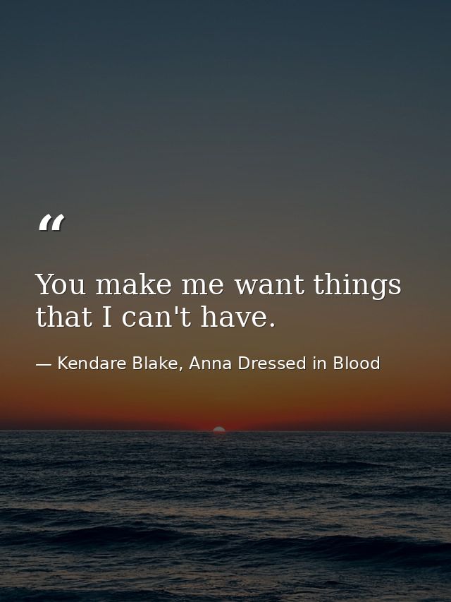 You make me want things that I can't have. — Kendare Blake, Anna Dressed in Blood