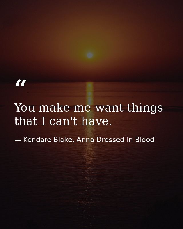 You make me want things that I can't have. — Kendare Blake, Anna Dressed in Blood