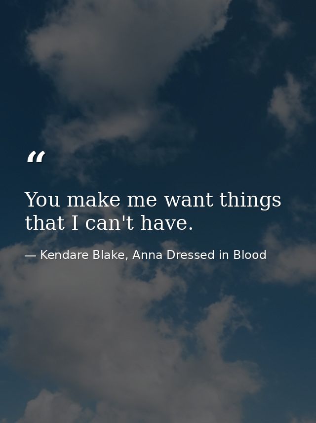 You make me want things that I can't have. — Kendare Blake, Anna Dressed in Blood