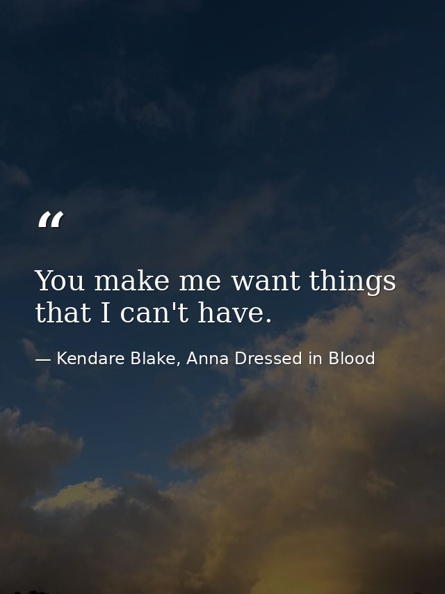 You make me want things that I can't have. — Kendare Blake, Anna Dressed in Blood