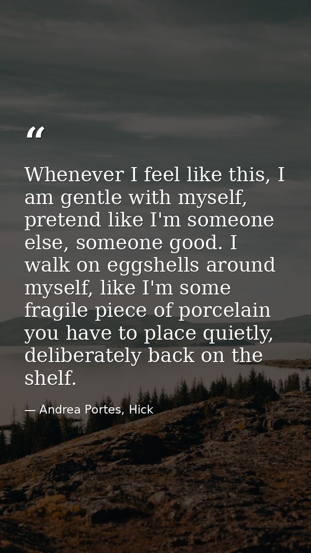 Whenever I feel like this, I am gentle with myself, pretend like I'm someone else, someone good. I walk on eggshells aro — Andrea Portes, Hick