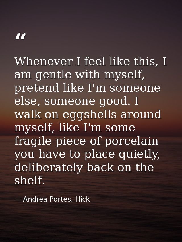 Whenever I feel like this, I am gentle with myself, pretend like I'm someone else, someone good. I walk on eggshells aro — Andrea Portes, Hick