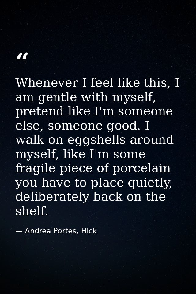 Whenever I feel like this, I am gentle with myself, pretend like I'm someone else, someone good. I walk on eggshells aro — Andrea Portes, Hick