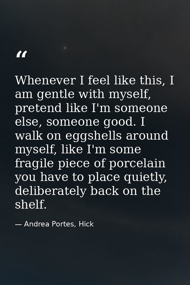 Whenever I feel like this, I am gentle with myself, pretend like I'm someone else, someone good. I walk on eggshells aro — Andrea Portes, Hick