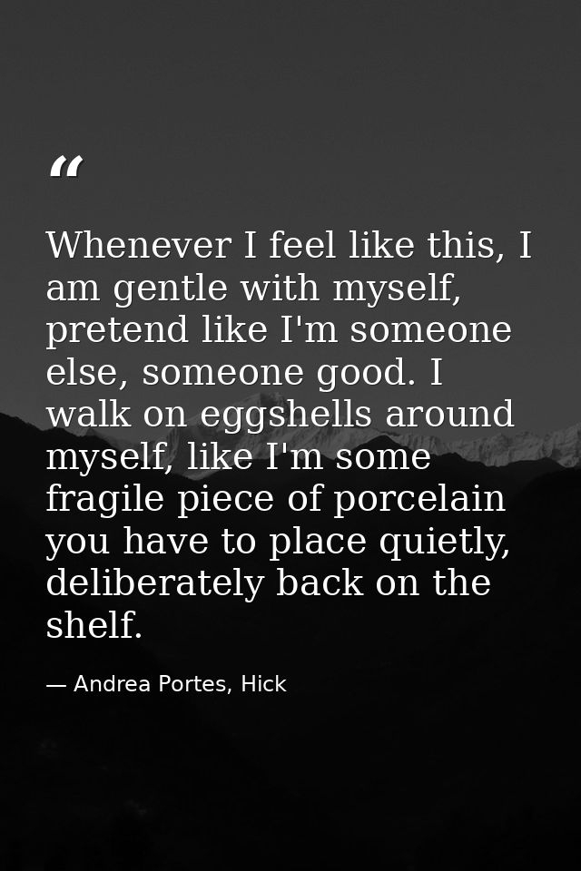 Whenever I feel like this, I am gentle with myself, pretend like I'm someone else, someone good. I walk on eggshells aro — Andrea Portes, Hick