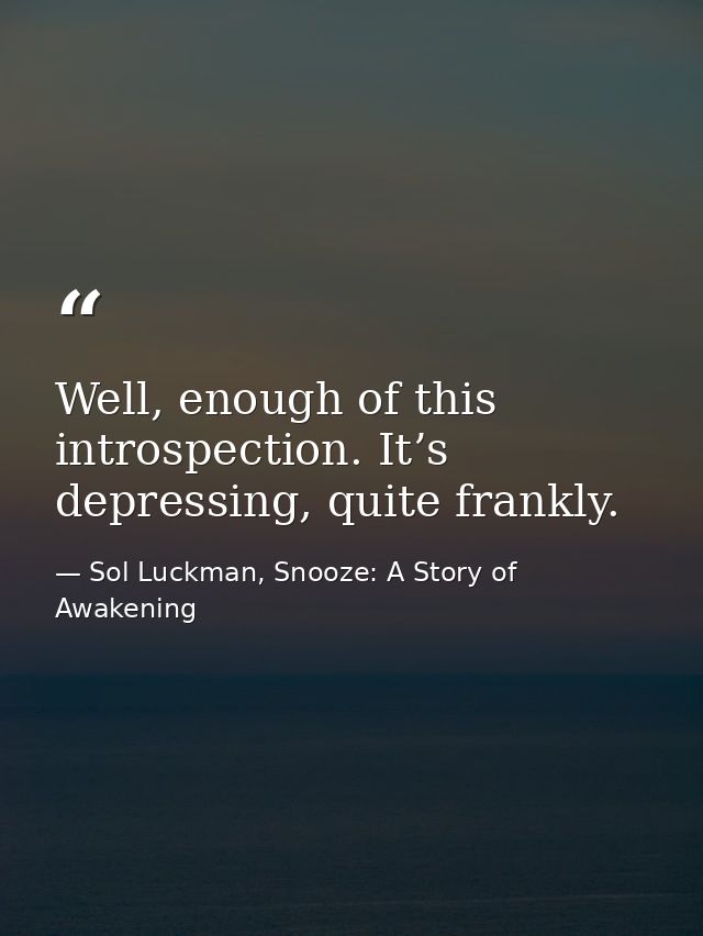 Well, enough of this introspection. It’s depressing, quite frankly. — Sol Luckman, Snooze: A Story of Awakening