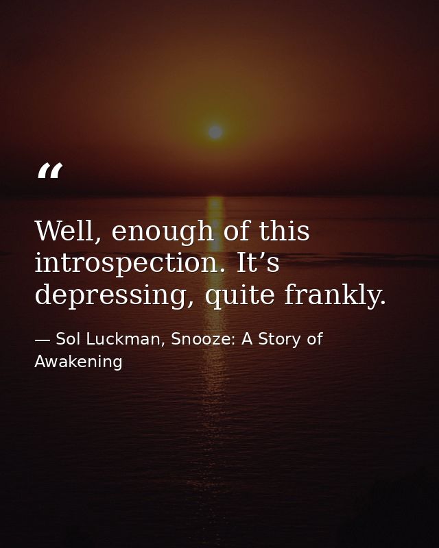 Well, enough of this introspection. It’s depressing, quite frankly. — Sol Luckman, Snooze: A Story of Awakening
