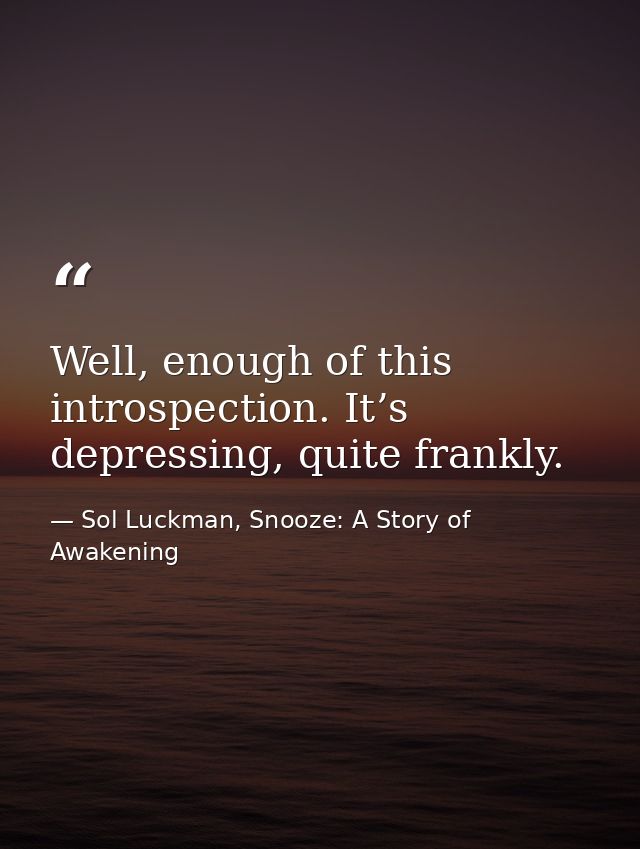 Well, enough of this introspection. It’s depressing, quite frankly. — Sol Luckman, Snooze: A Story of Awakening