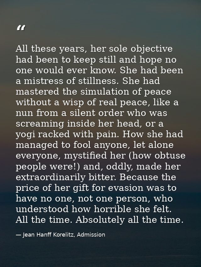 All these years, her sole objective had been to keep still and hope no one would ever know. She had been a mistress of s — Jean Hanff Korelitz, Admission