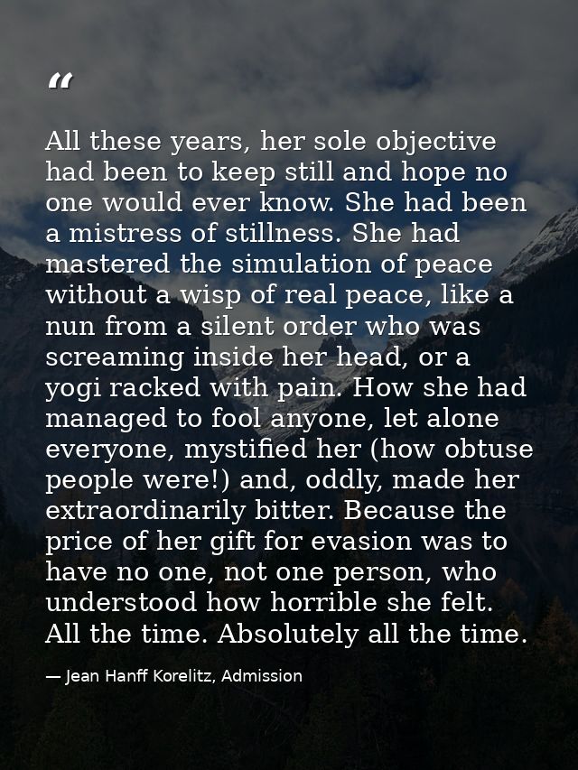 All these years, her sole objective had been to keep still and hope no one would ever know. She had been a mistress of s — Jean Hanff Korelitz, Admission