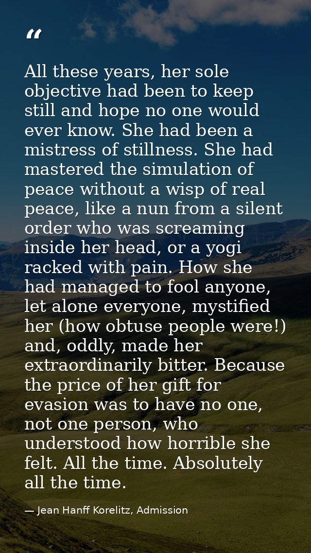 All these years, her sole objective had been to keep still and hope no one would ever know. She had been a mistress of s — Jean Hanff Korelitz, Admission