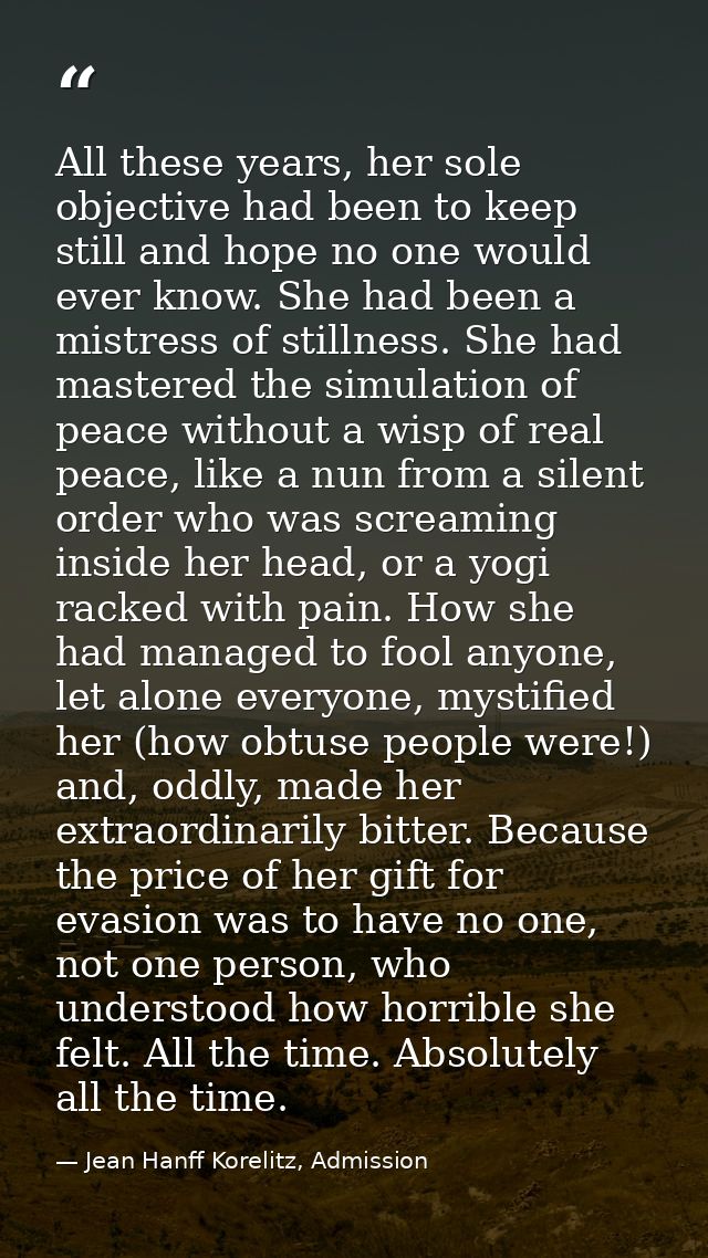 All these years, her sole objective had been to keep still and hope no one would ever know. She had been a mistress of s — Jean Hanff Korelitz, Admission