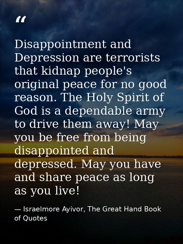 Disappointment and Depression are terrorists that kidnap people's original peace for no good reason. The Holy Spirit of  — Israelmore Ayivor, The Great Hand Book of Quotes