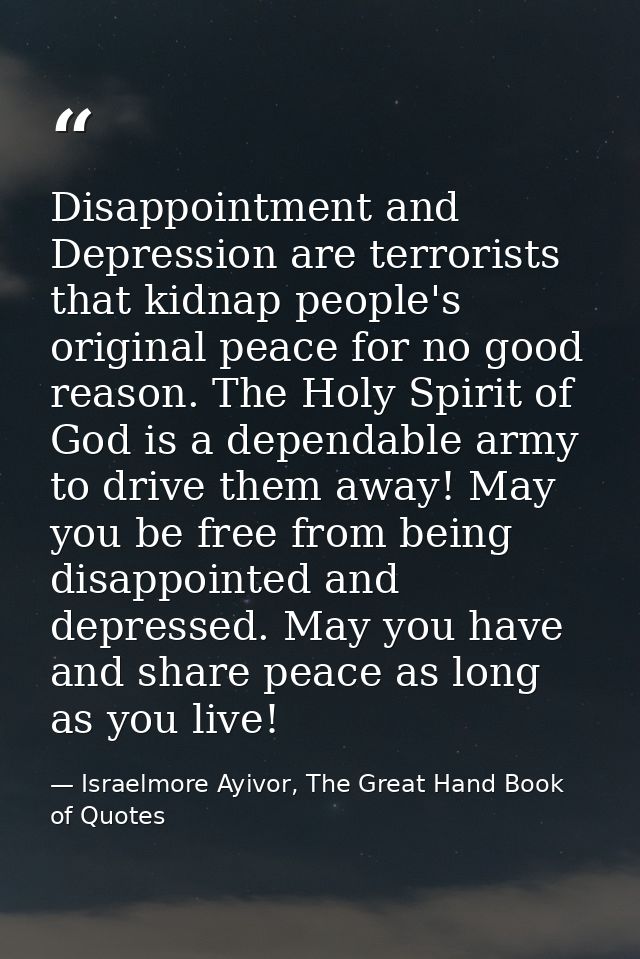 Disappointment and Depression are terrorists that kidnap people's original peace for no good reason. The Holy Spirit of  — Israelmore Ayivor, The Great Hand Book of Quotes