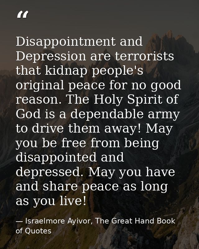 Disappointment and Depression are terrorists that kidnap people's original peace for no good reason. The Holy Spirit of  — Israelmore Ayivor, The Great Hand Book of Quotes