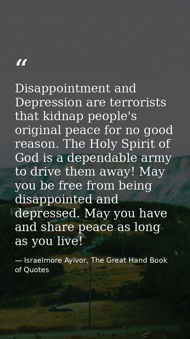 Disappointment and Depression are terrorists that kidnap people's original peace for no good reason. The Holy Spirit of  — Israelmore Ayivor, The Great Hand Book of Quotes