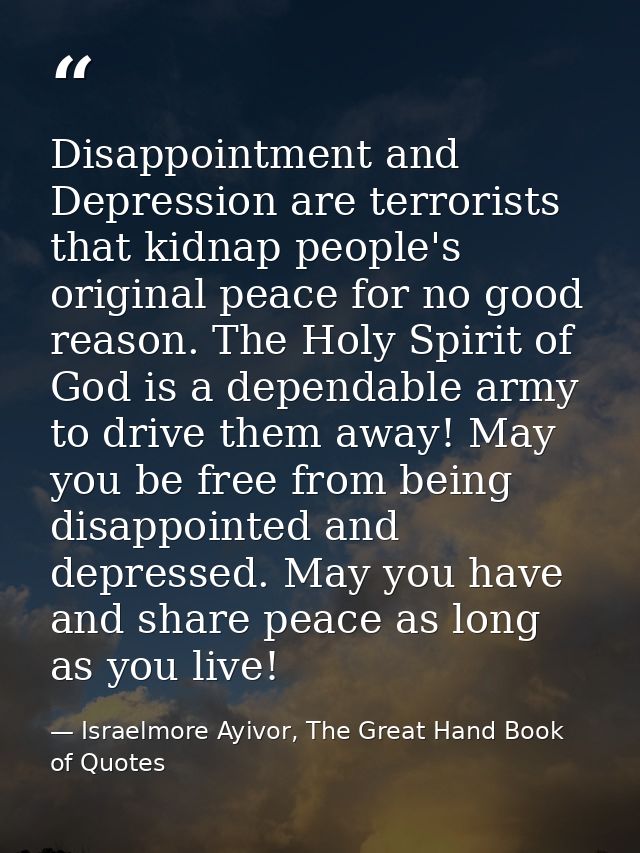Disappointment and Depression are terrorists that kidnap people's original peace for no good reason. The Holy Spirit of  — Israelmore Ayivor, The Great Hand Book of Quotes