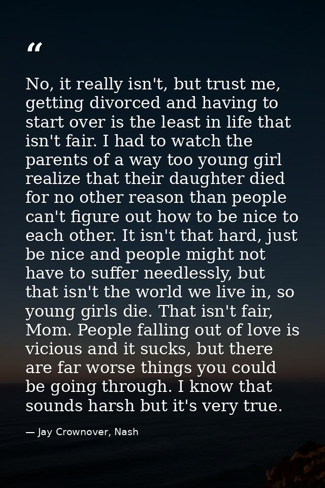 No, it really isn't, but trust me, getting divorced and having to start over is the least in life that isn't fair. I had — Jay Crownover, Nash