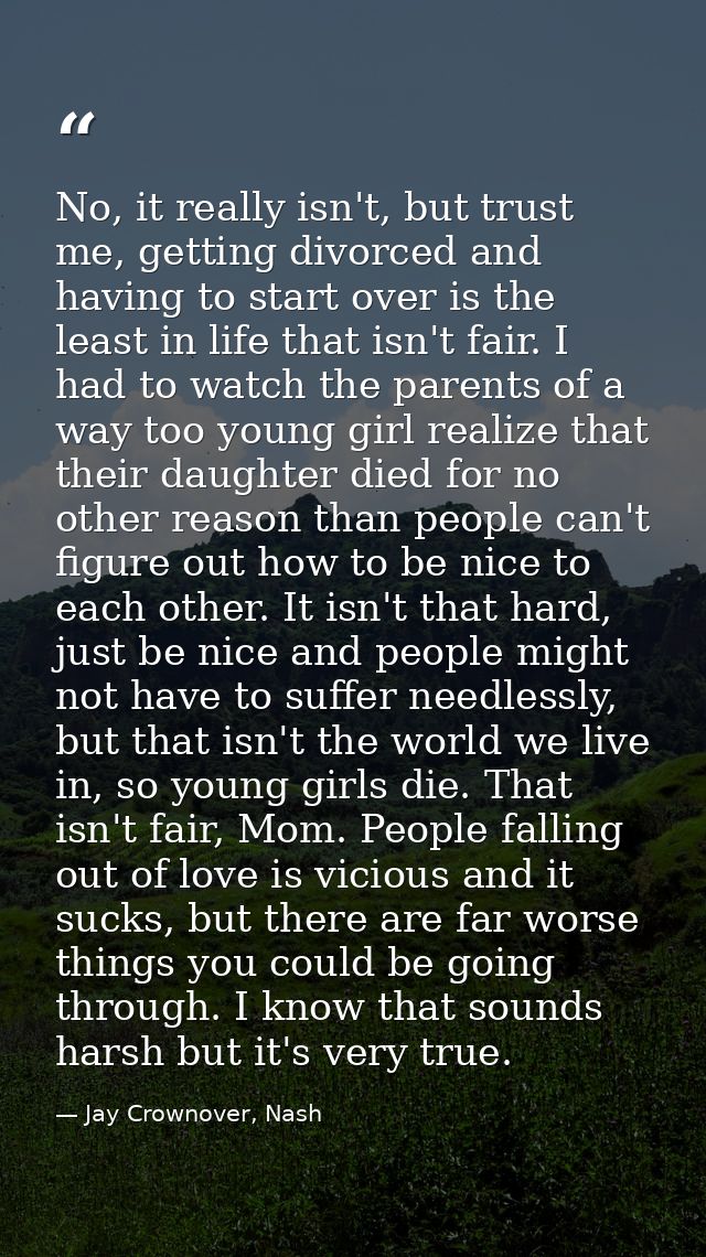 No, it really isn't, but trust me, getting divorced and having to start over is the least in life that isn't fair. I had — Jay Crownover, Nash