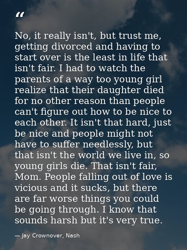No, it really isn't, but trust me, getting divorced and having to start over is the least in life that isn't fair. I had — Jay Crownover, Nash