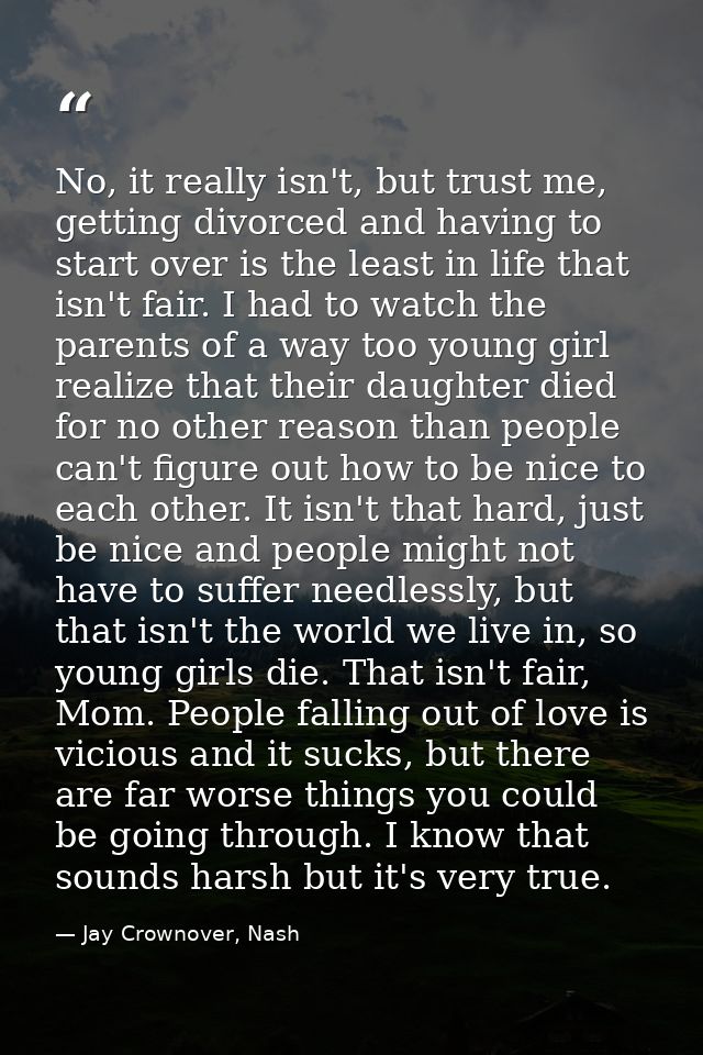 No, it really isn't, but trust me, getting divorced and having to start over is the least in life that isn't fair. I had — Jay Crownover, Nash