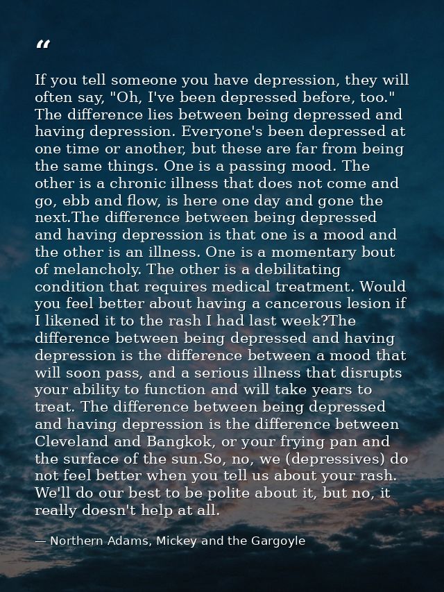 If you tell someone you have depression, they will often say, "Oh, I've been depressed before, too." The difference lies — Northern Adams, Mickey and the Gargoyle