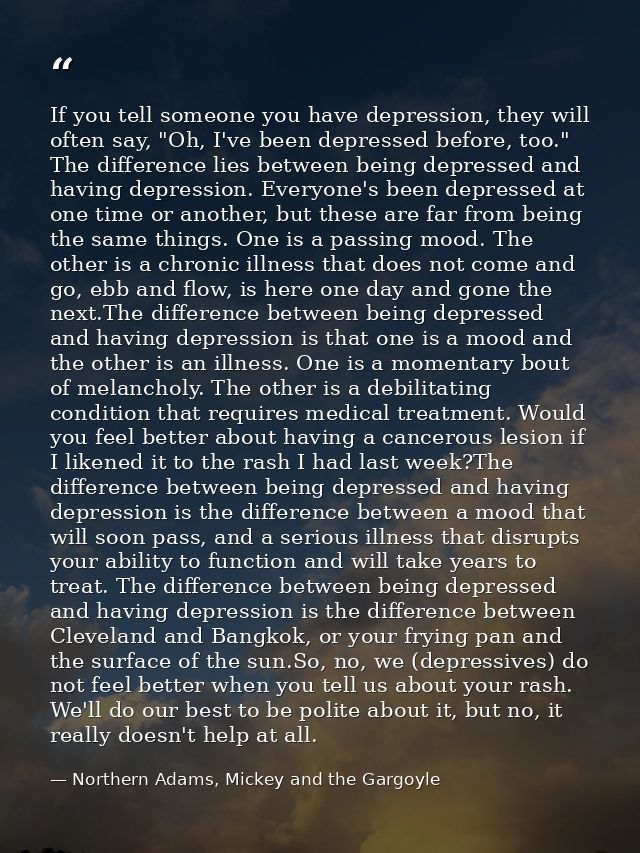 If you tell someone you have depression, they will often say, "Oh, I've been depressed before, too." The difference lies — Northern Adams, Mickey and the Gargoyle