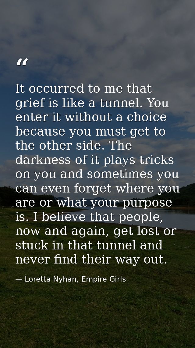 It occurred to me that grief is like a tunnel. You enter it without a choice because you must get to the other side. The — Loretta Nyhan, Empire Girls