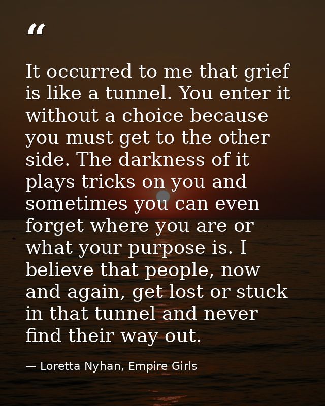 It occurred to me that grief is like a tunnel. You enter it without a choice because you must get to the other side. The — Loretta Nyhan, Empire Girls