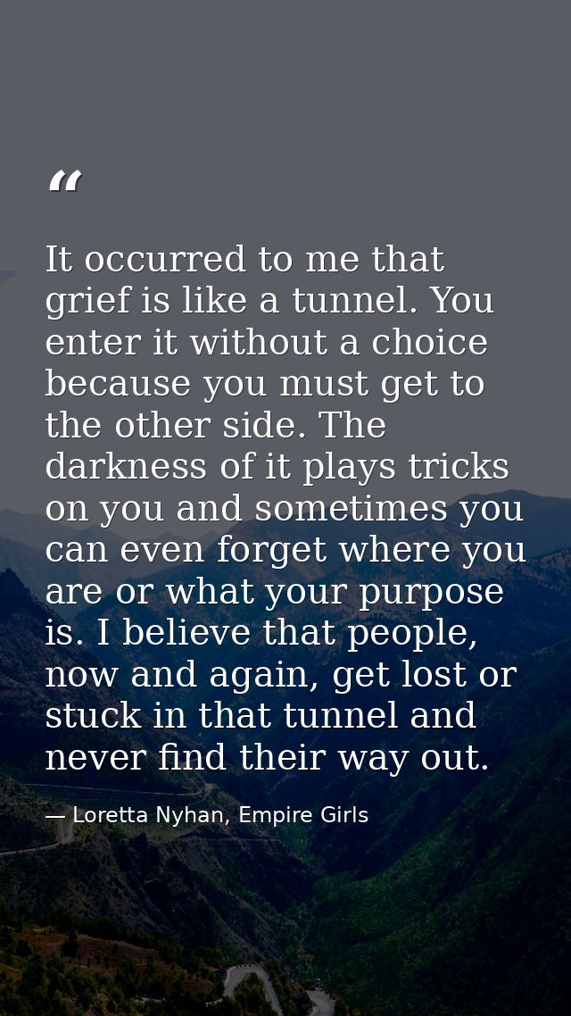 It occurred to me that grief is like a tunnel. You enter it without a choice because you must get to the other side. The — Loretta Nyhan, Empire Girls