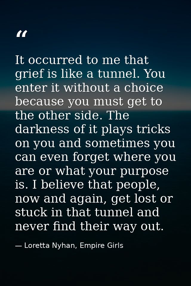 It occurred to me that grief is like a tunnel. You enter it without a choice because you must get to the other side. The — Loretta Nyhan, Empire Girls