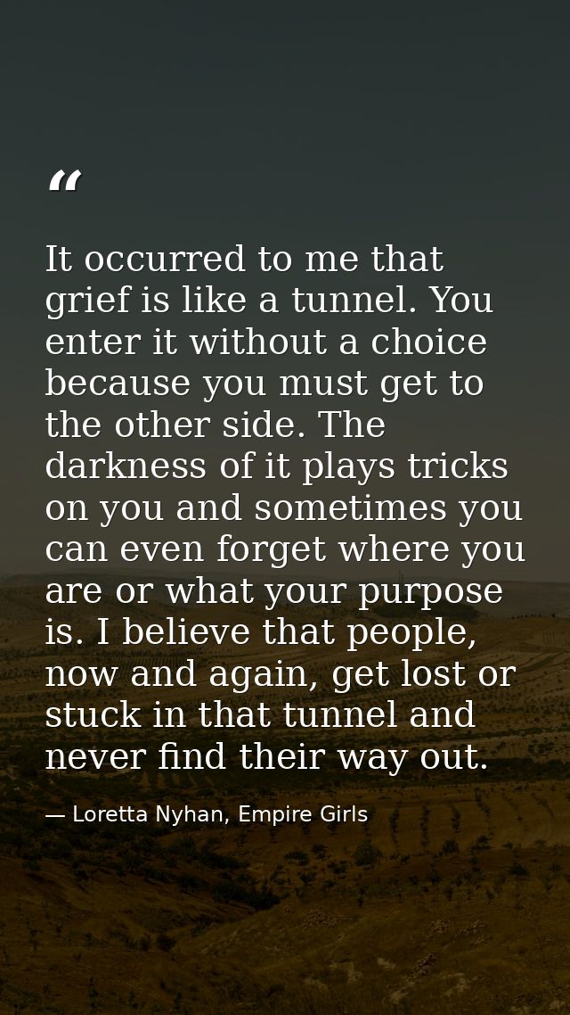 It occurred to me that grief is like a tunnel. You enter it without a choice because you must get to the other side. The — Loretta Nyhan, Empire Girls