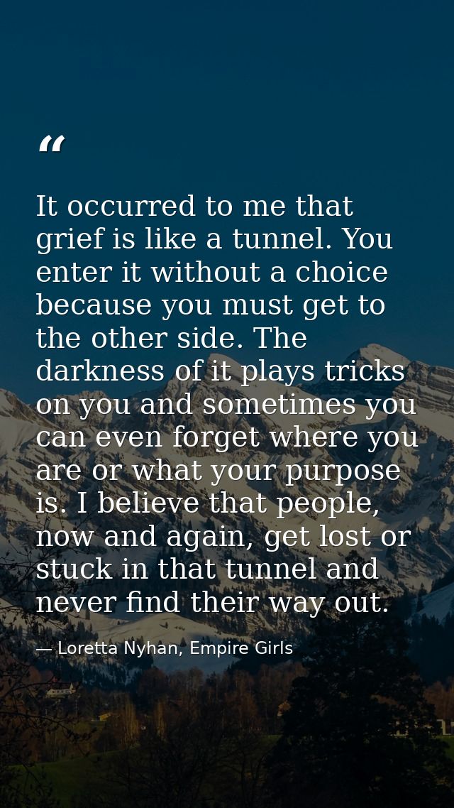 It occurred to me that grief is like a tunnel. You enter it without a choice because you must get to the other side. The — Loretta Nyhan, Empire Girls