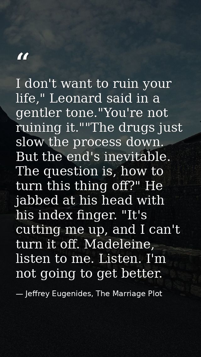 I don't want to ruin your life," Leonard said in a gentler tone."You're not ruining it.""The drugs just slow the process — Jeffrey Eugenides, The Marriage Plot