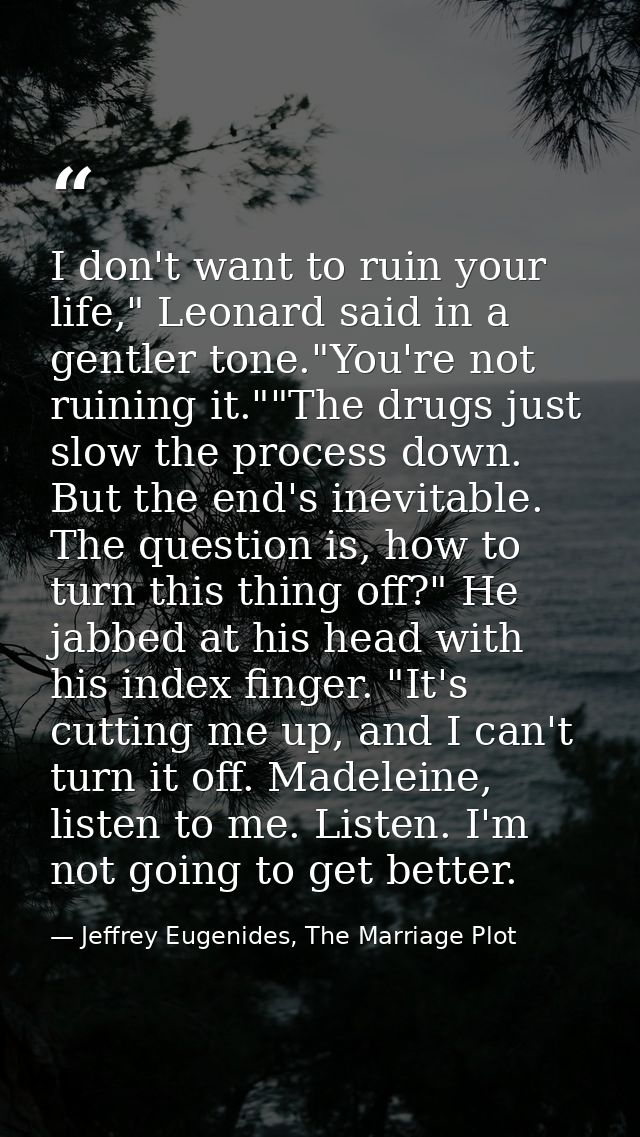 I don't want to ruin your life," Leonard said in a gentler tone."You're not ruining it.""The drugs just slow the process — Jeffrey Eugenides, The Marriage Plot