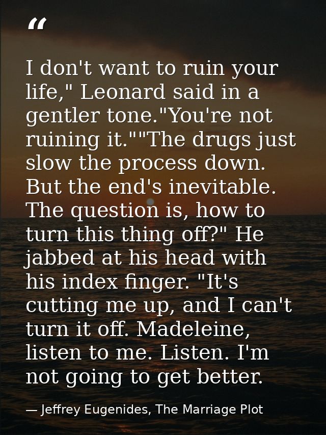 I don't want to ruin your life," Leonard said in a gentler tone."You're not ruining it.""The drugs just slow the process — Jeffrey Eugenides, The Marriage Plot