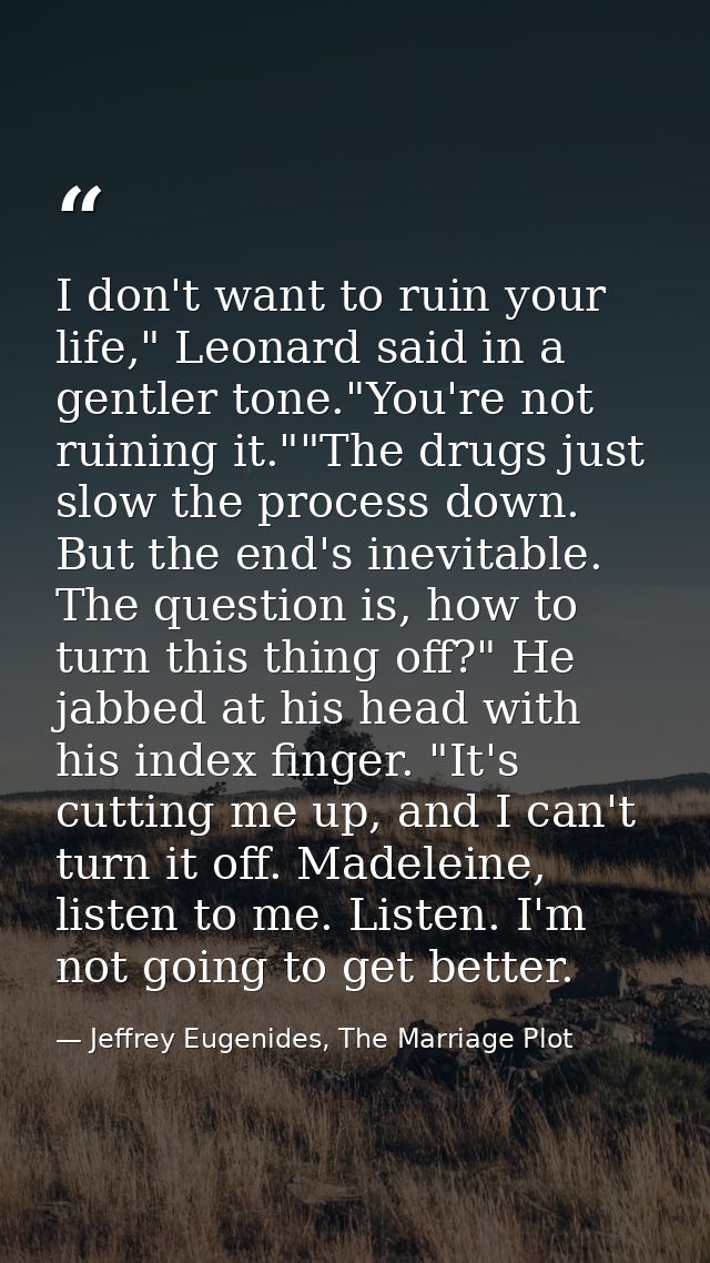 I don't want to ruin your life," Leonard said in a gentler tone."You're not ruining it.""The drugs just slow the process — Jeffrey Eugenides, The Marriage Plot