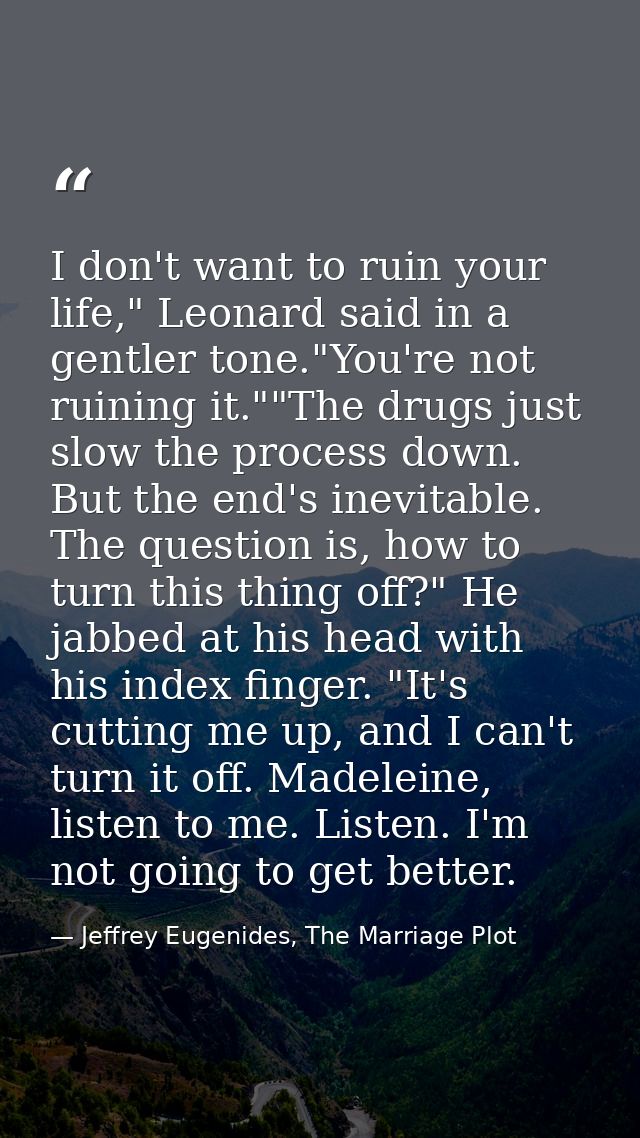 I don't want to ruin your life," Leonard said in a gentler tone."You're not ruining it.""The drugs just slow the process — Jeffrey Eugenides, The Marriage Plot