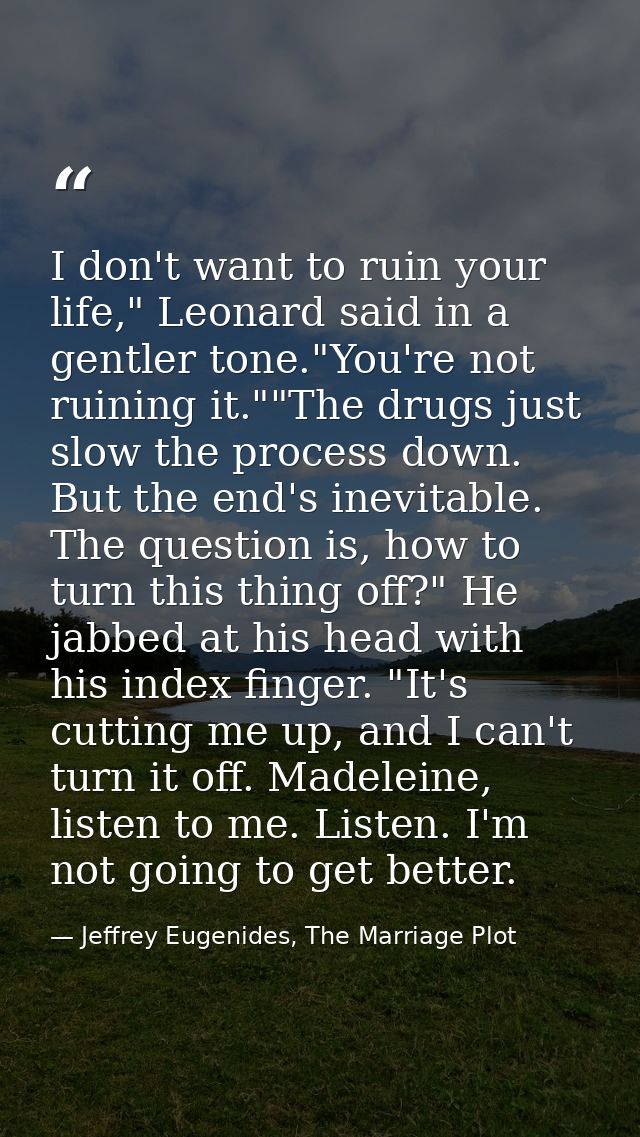 I don't want to ruin your life," Leonard said in a gentler tone."You're not ruining it.""The drugs just slow the process — Jeffrey Eugenides, The Marriage Plot