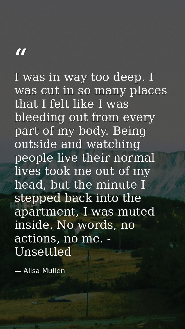 I was in way too deep. I was cut in so many places that I felt like I was bleeding out from every part of my body. Being — Alisa Mullen