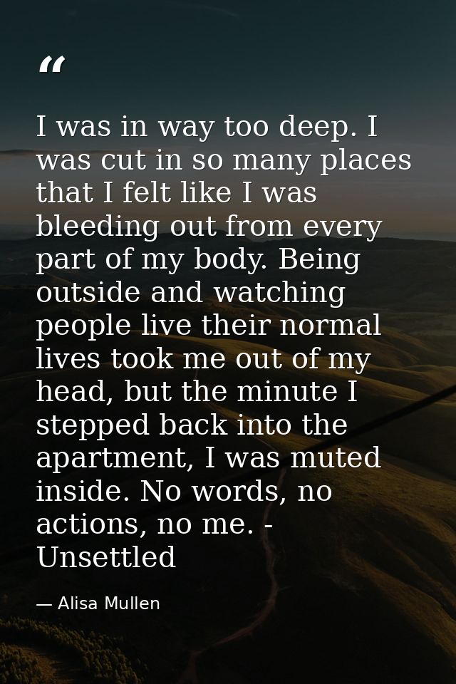 I was in way too deep. I was cut in so many places that I felt like I was bleeding out from every part of my body. Being — Alisa Mullen