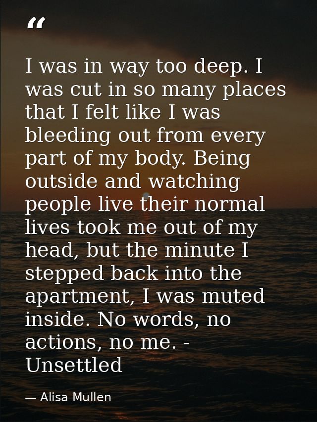 I was in way too deep. I was cut in so many places that I felt like I was bleeding out from every part of my body. Being — Alisa Mullen